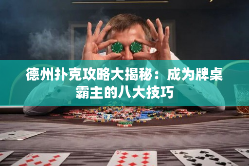 德州撲克攻略大揭秘：成為牌桌霸主的八大技巧