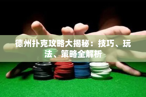 德州撲克攻略大揭秘：技巧、玩法、策略全解析