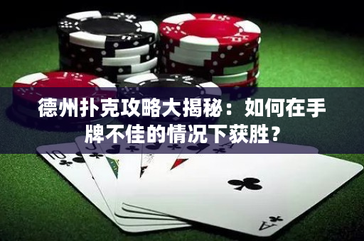 德州撲克攻略大揭秘：如何在手牌不佳的情況下獲勝？