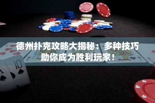 德州撲克攻略大揭秘：多種技巧助你成為勝利玩家！