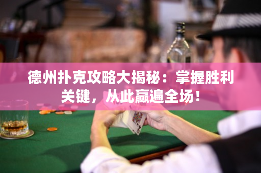 德州撲克攻略大揭秘：掌握勝利關鍵，從此贏遍全場！