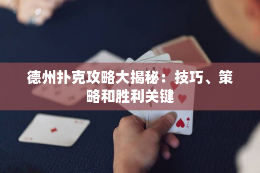 德州撲克攻略大揭秘：技巧、策略和勝利關鍵