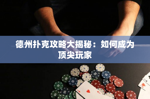 德州撲克攻略大揭秘：如何成為頂尖玩家