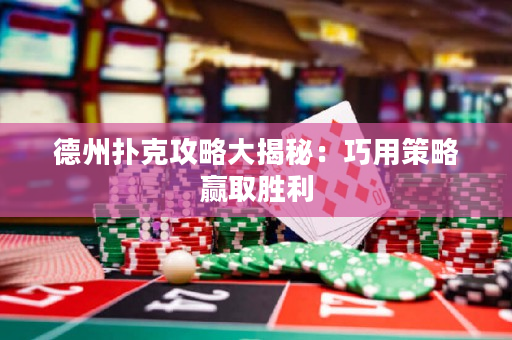 德州撲克攻略大揭秘：巧用策略贏取勝利