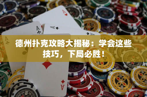 德州撲克攻略大揭秘：學會這些技巧，下局必勝！