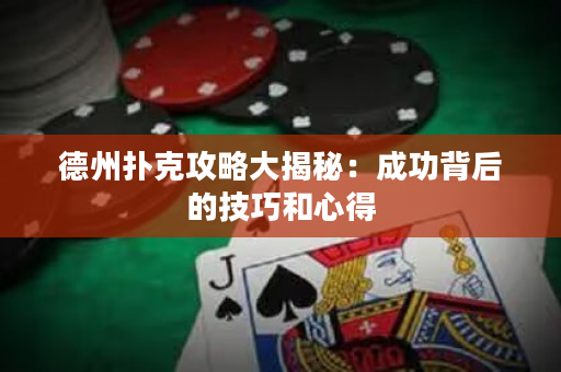 德州撲克攻略大揭秘：成功背后的技巧和心得