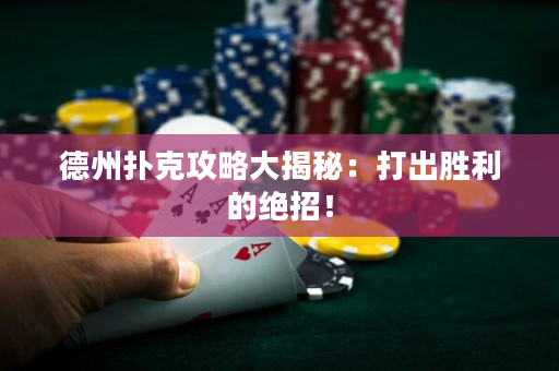 德州撲克攻略大揭秘：打出勝利的絕招！