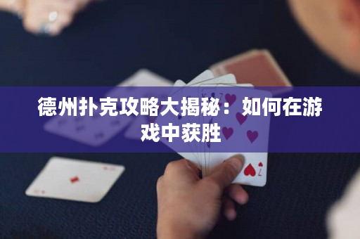 德州撲克攻略大揭秘：如何在游戲中獲勝