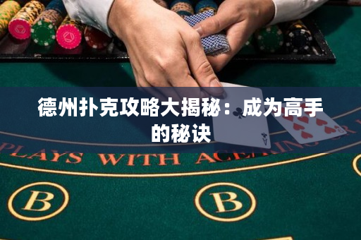 德州撲克攻略大揭秘：成為高手的秘訣
