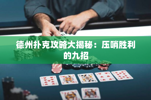 德州撲克攻略大揭秘：壓哨勝利的九招