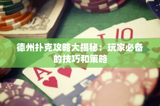 德州撲克攻略大揭秘：玩家必備的技巧和策略