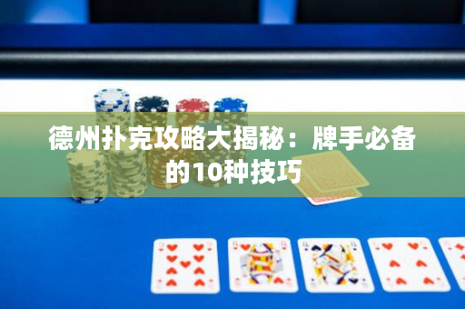 德州撲克攻略大揭秘：牌手必備的10種技巧