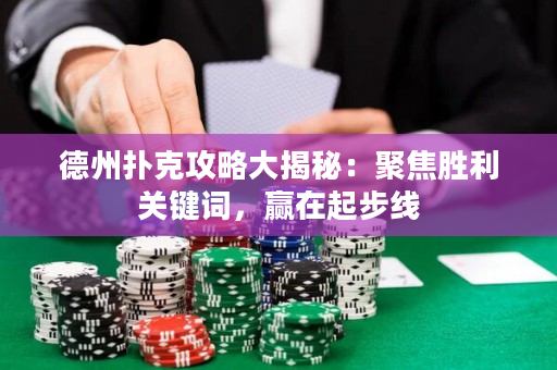德州撲克攻略大揭秘：聚焦勝利關鍵詞，贏在起步線