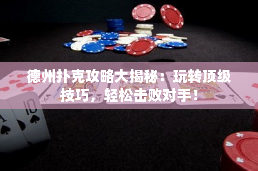 德州撲克攻略大揭秘：玩轉(zhuǎn)頂級(jí)技巧，輕松擊敗對(duì)手！