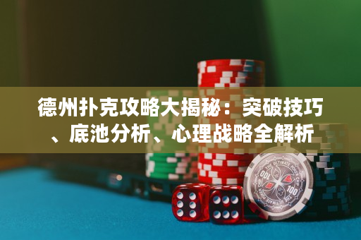 德州撲克攻略大揭秘：突破技巧、底池分析、心理戰略全解析