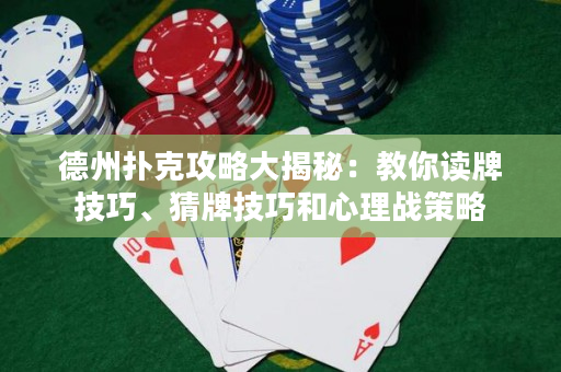 德州撲克攻略大揭秘：教你讀牌技巧、猜牌技巧和心理戰(zhàn)策略