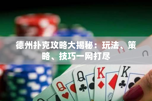 德州撲克攻略大揭秘：玩法、策略、技巧一網打盡