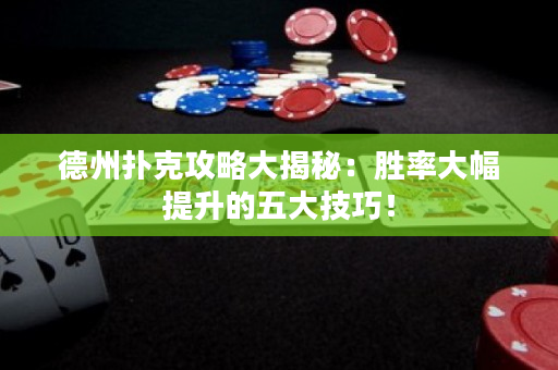 德州撲克攻略大揭秘：勝率大幅提升的五大技巧！