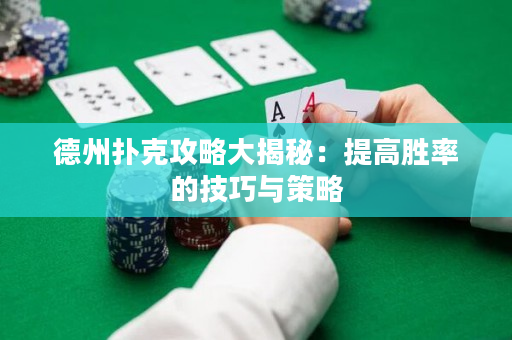 德州撲克攻略大揭秘：提高勝率的技巧與策略