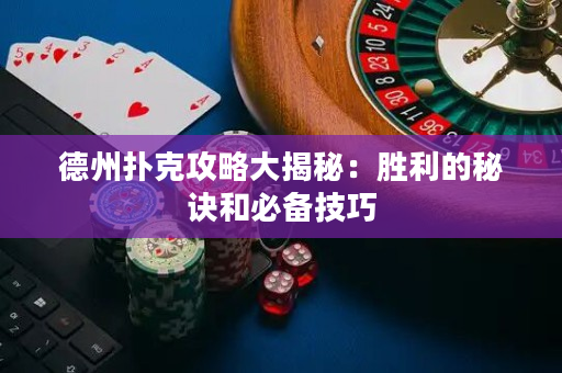 德州撲克攻略大揭秘：勝利的秘訣和必備技巧