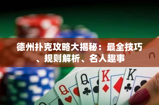 德州撲克攻略大揭秘：最全技巧、規(guī)則解析、名人趣事
