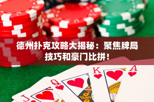 德州撲克攻略大揭秘：聚焦牌局技巧和豪門比拼！