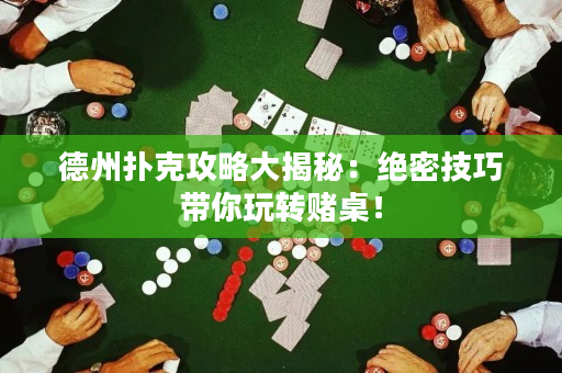 德州撲克攻略大揭秘：絕密技巧帶你玩轉賭桌！