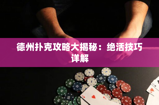 德州撲克攻略大揭秘：絕活技巧詳解