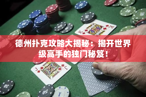 德州撲克攻略大揭秘：揭開世界級高手的獨門秘笈！