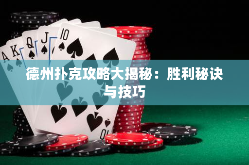 德州撲克攻略大揭秘：勝利秘訣與技巧