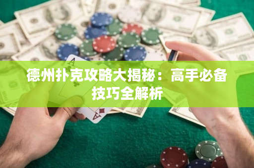 德州撲克攻略大揭秘：高手必備技巧全解析