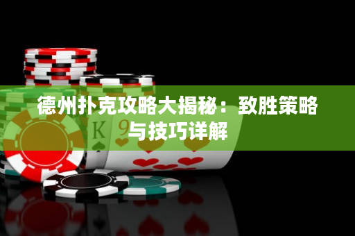 德州撲克攻略大揭秘：致勝策略與技巧詳解