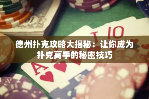 德州撲克攻略大揭秘：讓你成為撲克高手的秘密技巧