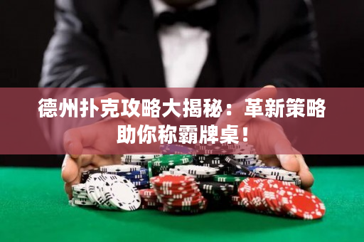 德州撲克攻略大揭秘：革新策略助你稱霸牌桌！