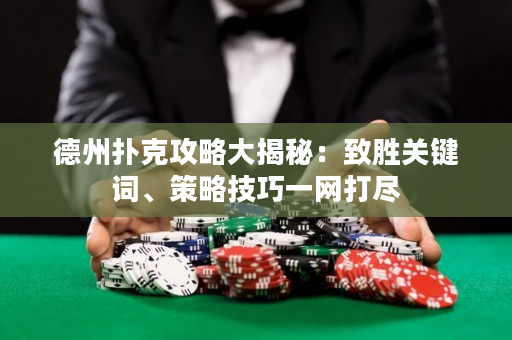 德州撲克攻略大揭秘：致勝關鍵詞、策略技巧一網打盡