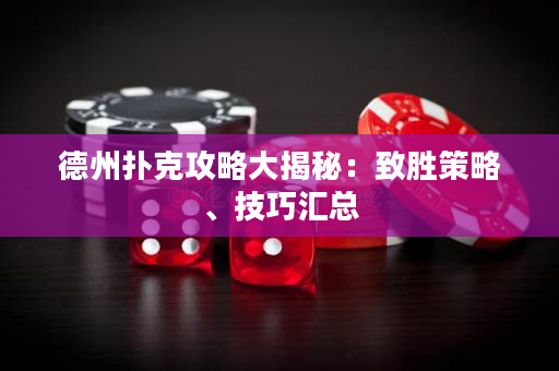 德州撲克攻略大揭秘：致勝策略、技巧匯總