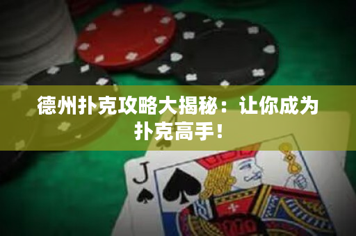 德州撲克攻略大揭秘：讓你成為撲克高手！