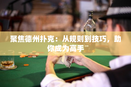聚焦德州撲克：從規(guī)則到技巧，助你成為高手