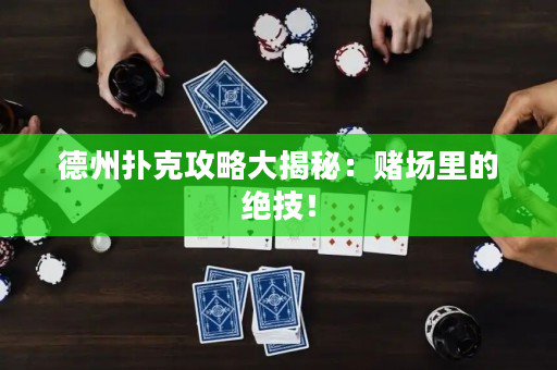 德州撲克攻略大揭秘：賭場(chǎng)里的絕技！