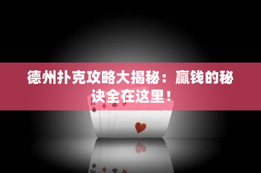 德州撲克攻略大揭秘：贏錢的秘訣全在這里！