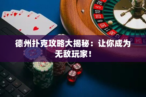 德州撲克攻略大揭秘：讓你成為無敵玩家！