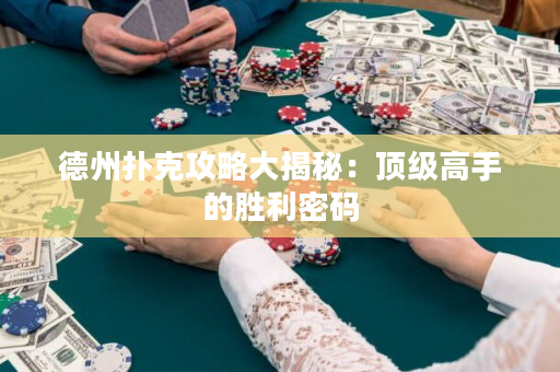 德州撲克攻略大揭秘：頂級高手的勝利密碼