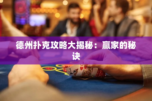 德州撲克攻略大揭秘：贏家的秘訣