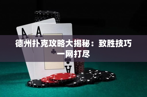 德州撲克攻略大揭秘：致勝技巧一網打盡