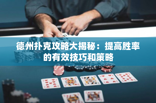 德州撲克攻略大揭秘：提高勝率的有效技巧和策略