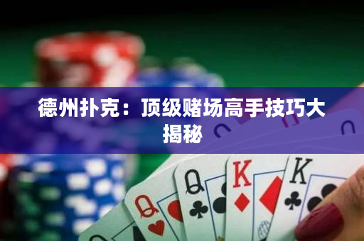 德州撲克：頂級賭場高手技巧大揭秘