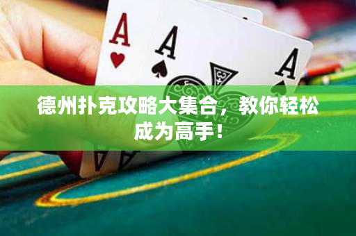 德州撲克攻略大集合，教你輕松成為高手！