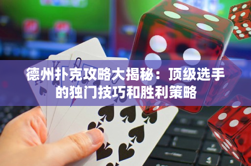 德州撲克攻略大揭秘：頂級選手的獨門技巧和勝利策略