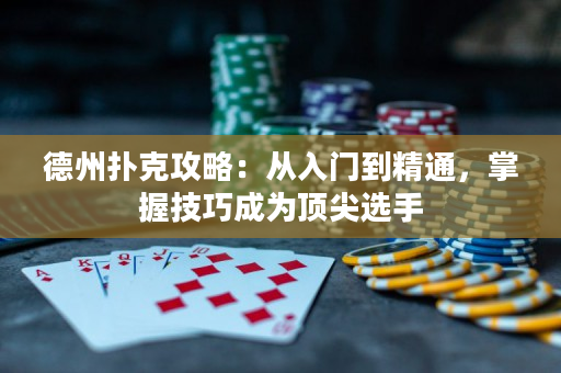 德州撲克攻略：從入門到精通，掌握技巧成為頂尖選手