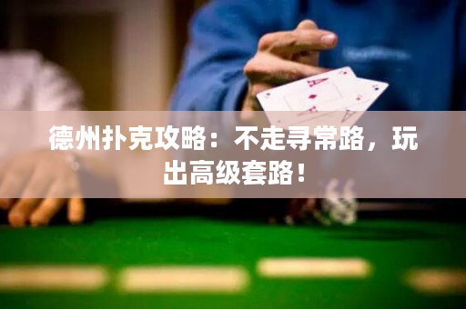 德州撲克攻略：不走尋常路，玩出高級(jí)套路！